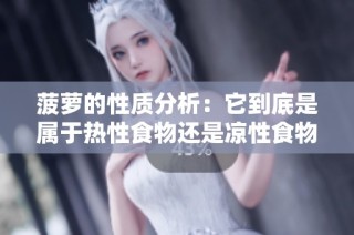 菠萝的性质分析：它到底是属于热性食物还是凉性食物呢