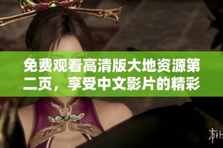 免费观看高清版大地资源第二页，享受中文影片的精彩内容与无限乐趣