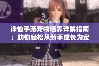 诛仙手游宠物培养详解指南：助你轻松从新手成长为宠物大师