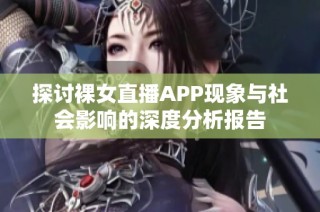 探讨裸女直播APP现象与社会影响的深度分析报告