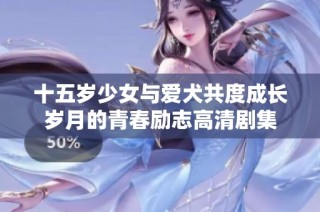 十五岁少女与爱犬共度成长岁月的青春励志高清剧集
