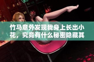 竹马意外发现我身上长出小花，究竟有什么秘密隐藏其中？