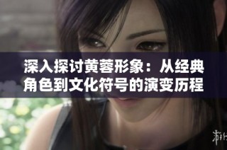 深入探讨黄蓉形象：从经典角色到文化符号的演变历程