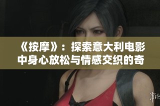 《按摩》：探索意大利电影中身心放松与情感交织的奇妙旅程