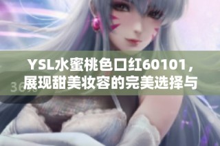 YSL水蜜桃色口红60101，展现甜美妆容的完美选择与使用心得分享