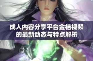 成人内容分享平台金桔视频的最新动态与特点解析