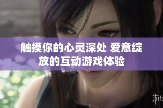 触摸你的心灵深处 爱意绽放的互动游戏体验