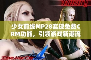 少女前线MP28实现免费CRM功能，引领游戏新潮流