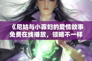 《尼姑与小寡妇的爱情故事免费在线播放，领略不一样的情感世界》