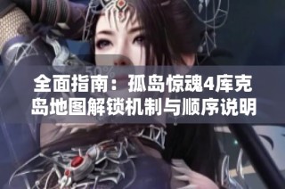 全面指南：孤岛惊魂4库克岛地图解锁机制与顺序说明