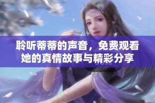 聆听蒂蒂的声音，免费观看她的真情故事与精彩分享
