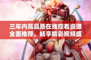 三年内高品质在线观看资源全面推荐，畅享精彩视频盛宴
