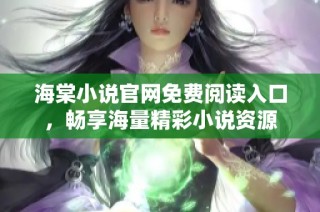 海棠小说官网免费阅读入口，畅享海量精彩小说资源