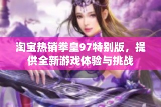 淘宝热销拳皇97特别版，提供全新游戏体验与挑战