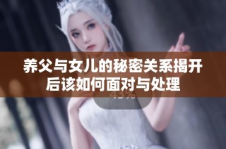 养父与女儿的秘密关系揭开后该如何面对与处理