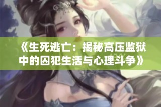 《生死逃亡：揭秘高压监狱中的囚犯生活与心理斗争》