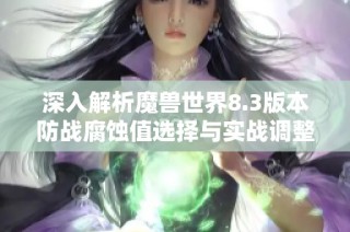 深入解析魔兽世界8.3版本防战腐蚀值选择与实战调整技巧
