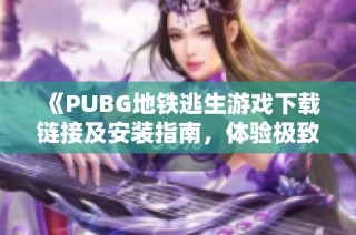 《PUBG地铁逃生游戏下载链接及安装指南，体验极致生存挑战》