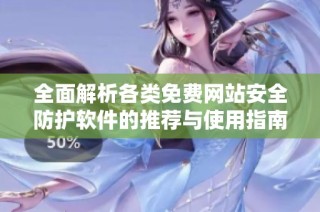 全面解析各类免费网站安全防护软件的推荐与使用指南