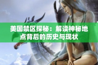 美国禁区探秘：解读神秘地点背后的历史与现状