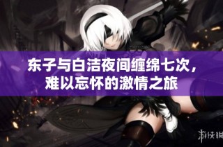 东子与白洁夜间缠绵七次，难以忘怀的激情之旅