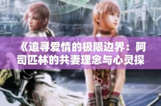 《追寻爱情的极限边界：阿司匹林的共妻理念与心灵探讨》