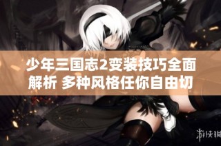 少年三国志2变装技巧全面解析 多种风格任你自由切换