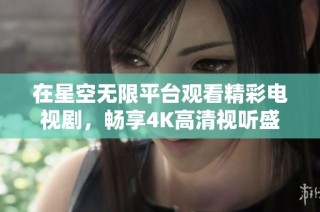 在星空无限平台观看精彩电视剧，畅享4K高清视听盛宴