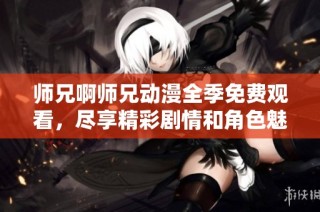 师兄啊师兄动漫全季免费观看，尽享精彩剧情和角色魅力！