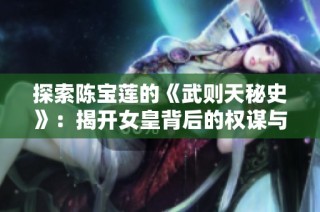 探索陈宝莲的《武则天秘史》：揭开女皇背后的权谋与传奇故事