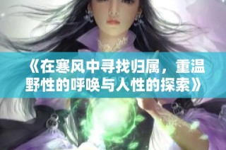 《在寒风中寻找归属，重温野性的呼唤与人性的探索》