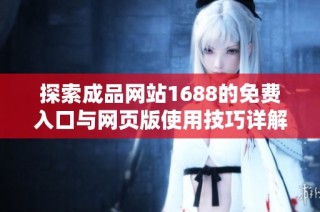 探索成品网站1688的免费入口与网页版使用技巧详解