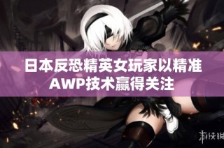 日本反恐精英女玩家以精准AWP技术赢得关注
