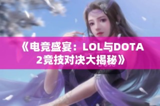 《电竞盛宴：LOL与DOTA2竞技对决大揭秘》