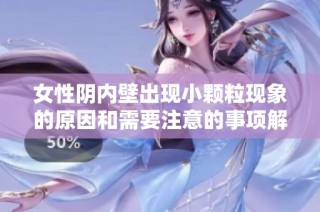 女性阴内壁出现小颗粒现象的原因和需要注意的事项解析