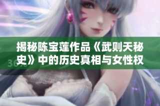 揭秘陈宝莲作品《武则天秘史》中的历史真相与女性权力之路