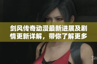 剑风传奇动漫最新进展及剧情更新详解，带你了解更多动态