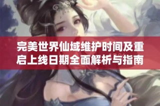 完美世界仙域维护时间及重启上线日期全面解析与指南
