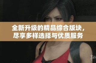 全新升级的精品综合版块，尽享多样选择与优质服务