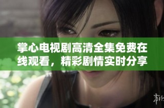 掌心电视剧高清全集免费在线观看，精彩剧情实时分享等你来追剧