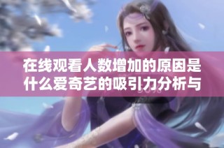 在线观看人数增加的原因是什么爱奇艺的吸引力分析与探讨