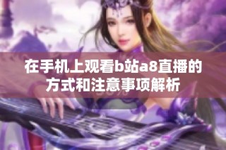 在手机上观看b站a8直播的方式和注意事项解析