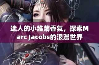 迷人的小雏菊香氛，探索Marc Jacobs的浪漫世界