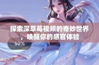 探索深草莓视频的奇妙世界，唤醒你的感官体验