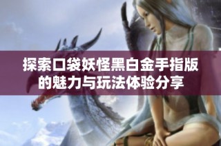 探索口袋妖怪黑白金手指版的魅力与玩法体验分享