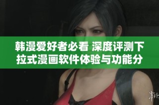 韩漫爱好者必看 深度评测下拉式漫画软件体验与功能分析