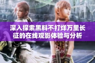 深入探索黑料不打烊万里长征的在线观影体验与分析