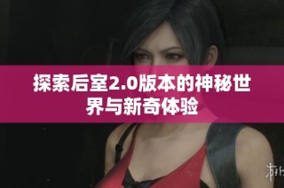 探索后室2.0版本的神秘世界与新奇体验