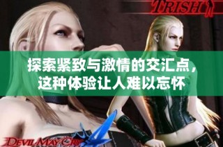 探索紧致与激情的交汇点，这种体验让人难以忘怀