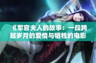 《军官夫人的故事：一段跨越岁月的爱情与牺牲的电影旅程》